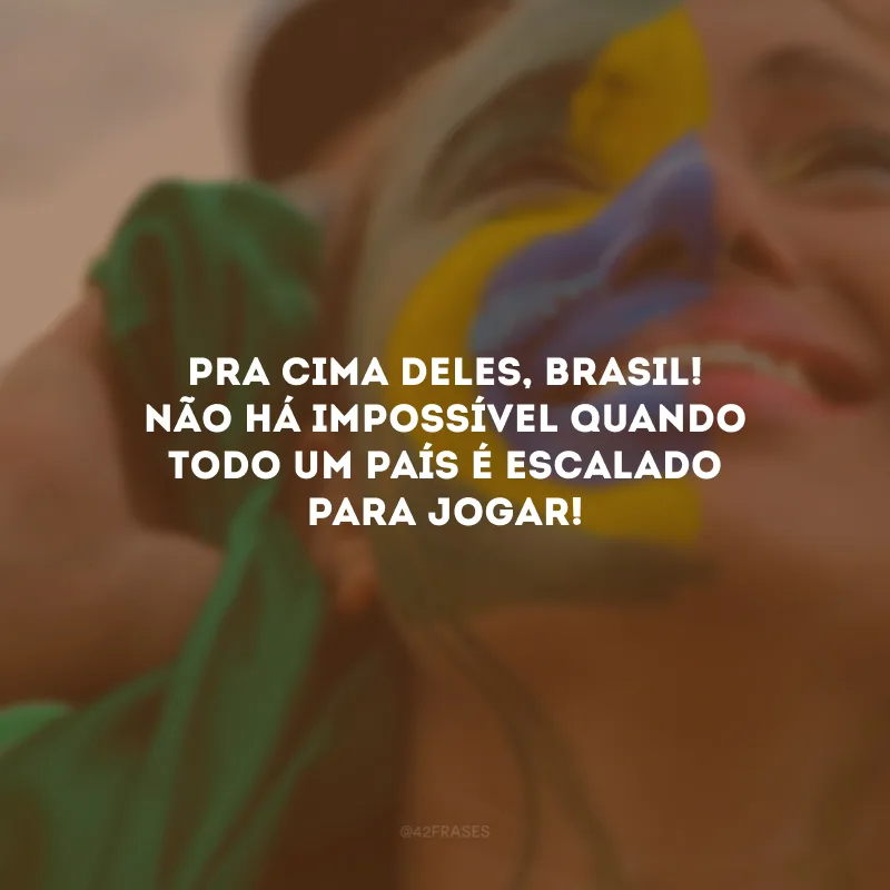 Pra cima deles, Brasil! Não há impossível quando todo um país é escalado para jogar!
