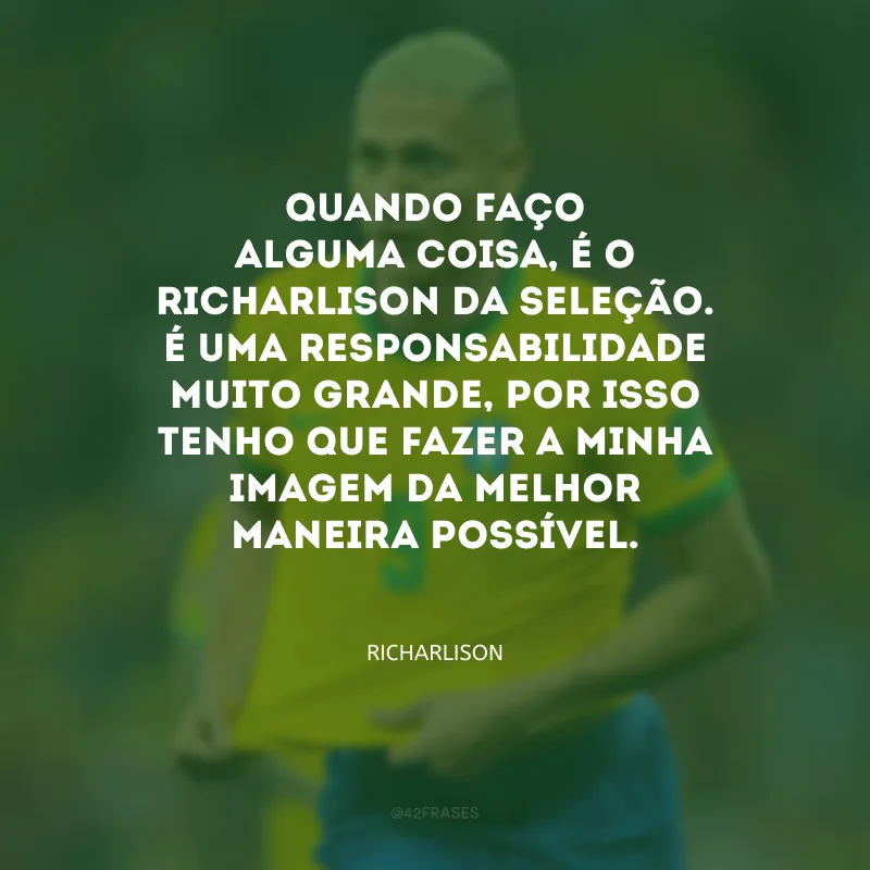 Quando faço alguma coisa, é o Richarlison da Seleção. É uma responsabilidade muito grande, por isso tenho que fazer a minha imagem da melhor maneira possível.
