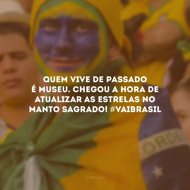 Quem vive de passado é museu. Chegou a hora de atualizar as estrelas no manto sagrado! #vaiBrasil
