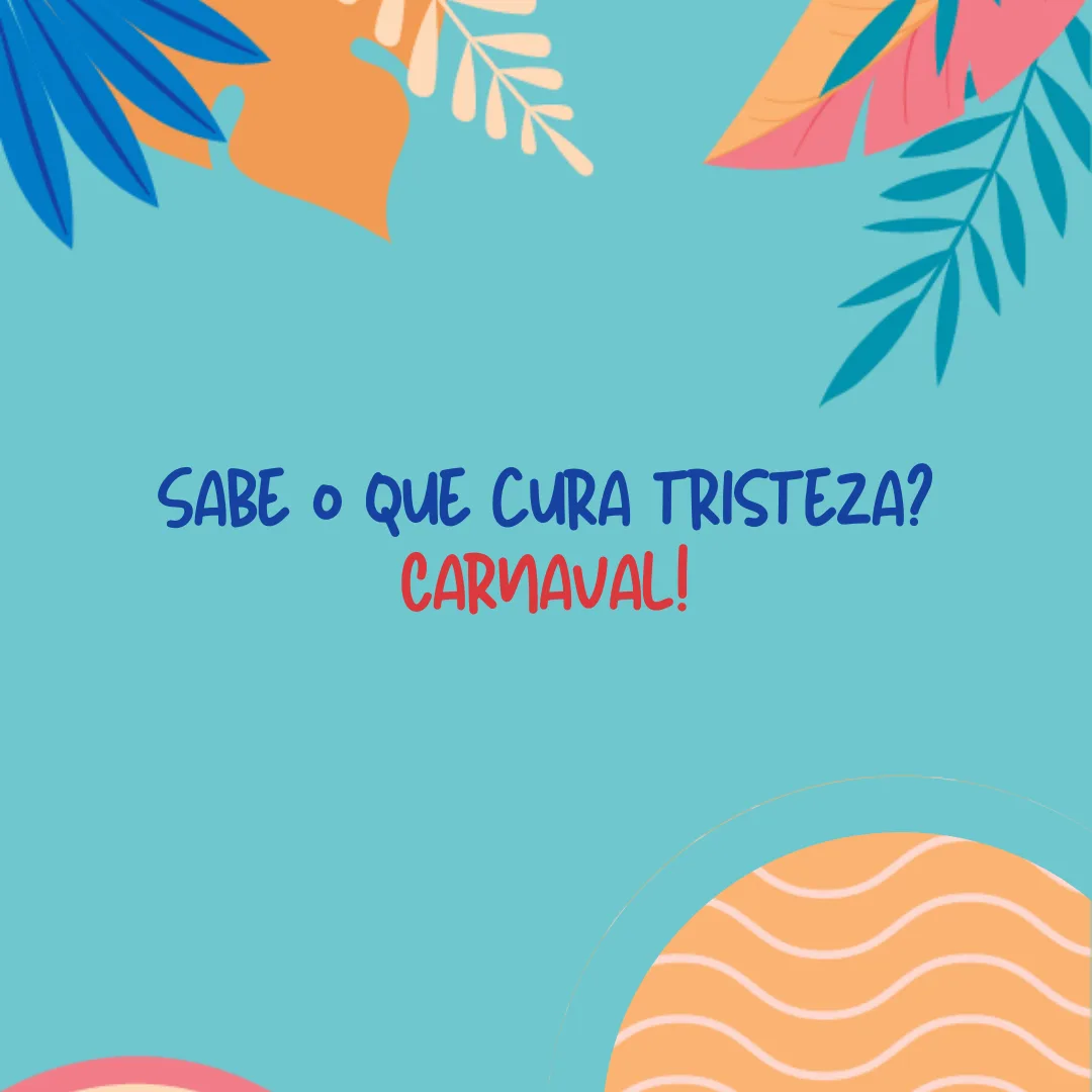 Sabe o que cura tristeza? Carnaval!