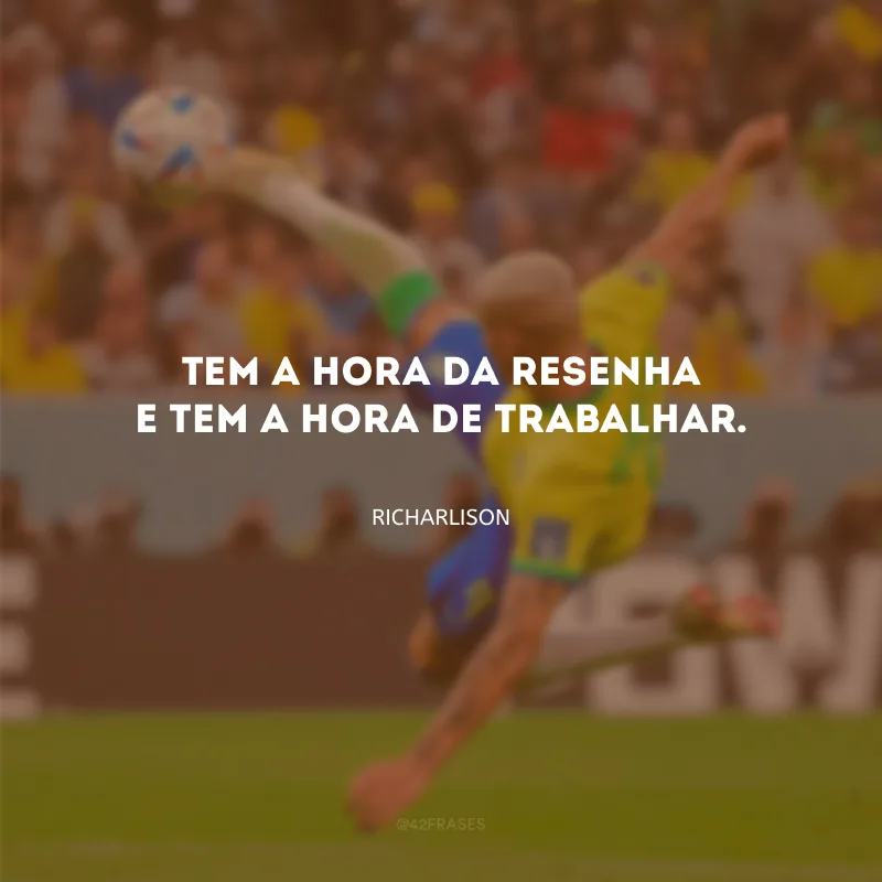 Tem a hora da resenha e tem a hora de trabalhar.