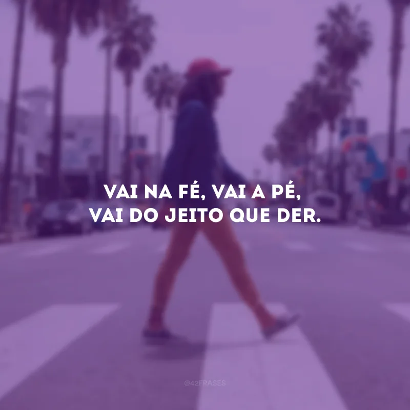 Vai na fé, vai a pé, vai do jeito que der.