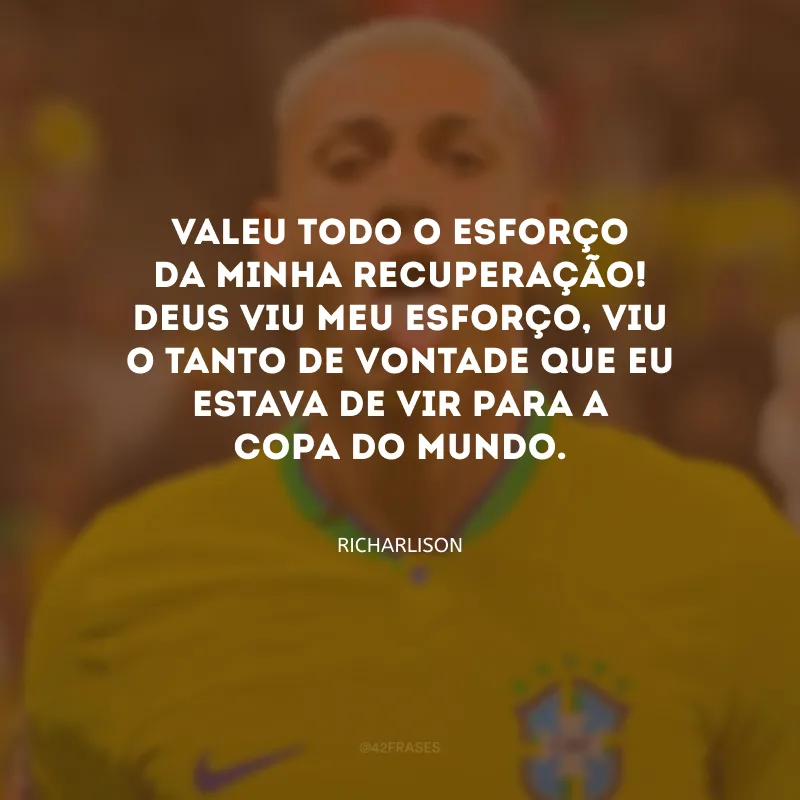 Valeu todo o esforço da minha recuperação! Deus viu meu esforço, viu o tanto de vontade que eu estava de vir para a Copa do Mundo.