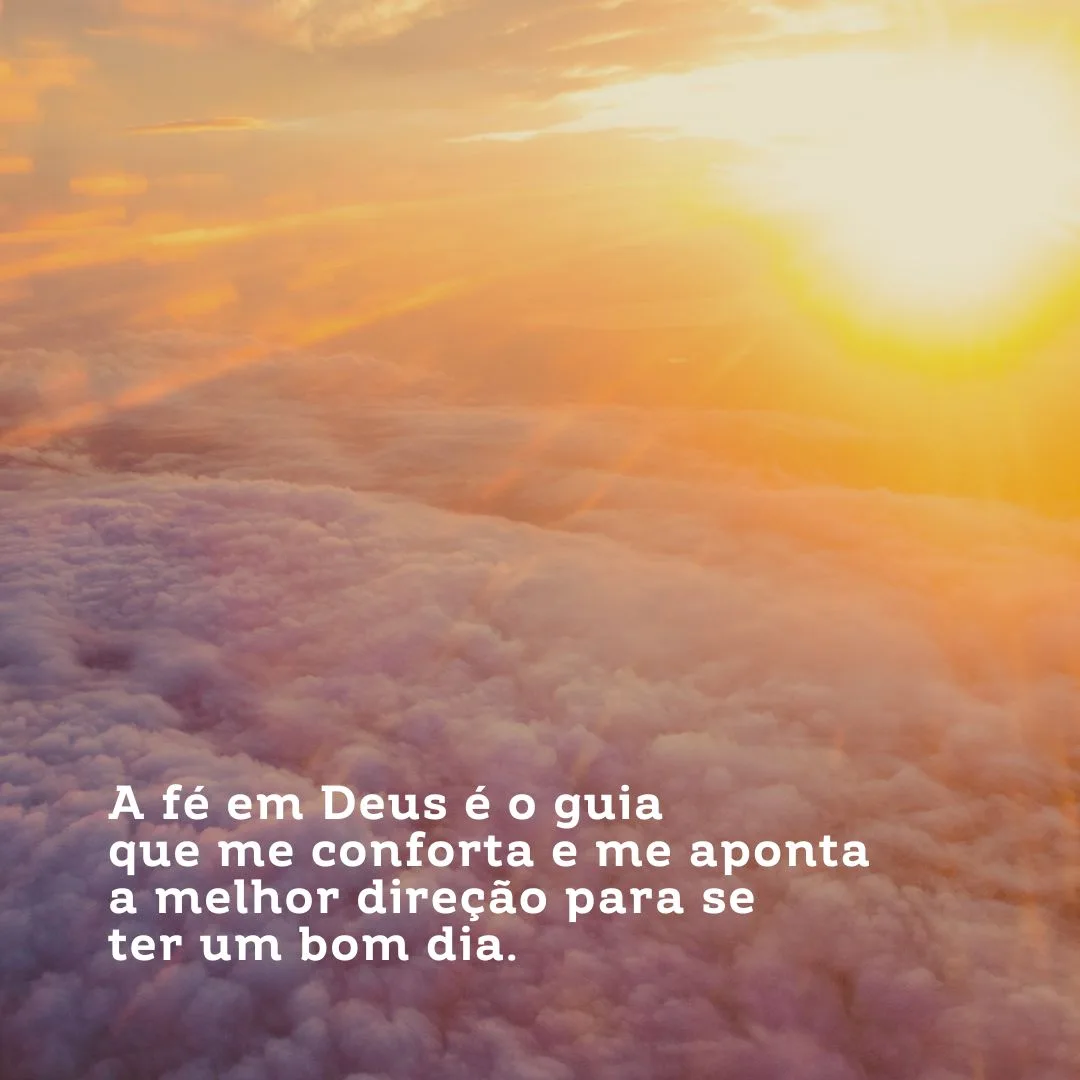 A fé em Deus é o guia que me conforta e me aponta a melhor direção para se ter um bom dia.