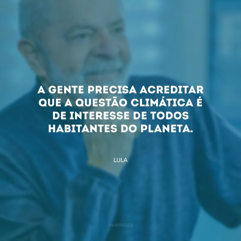 A gente precisa acreditar que a questão climática é de interesse de todos habitantes do planeta.