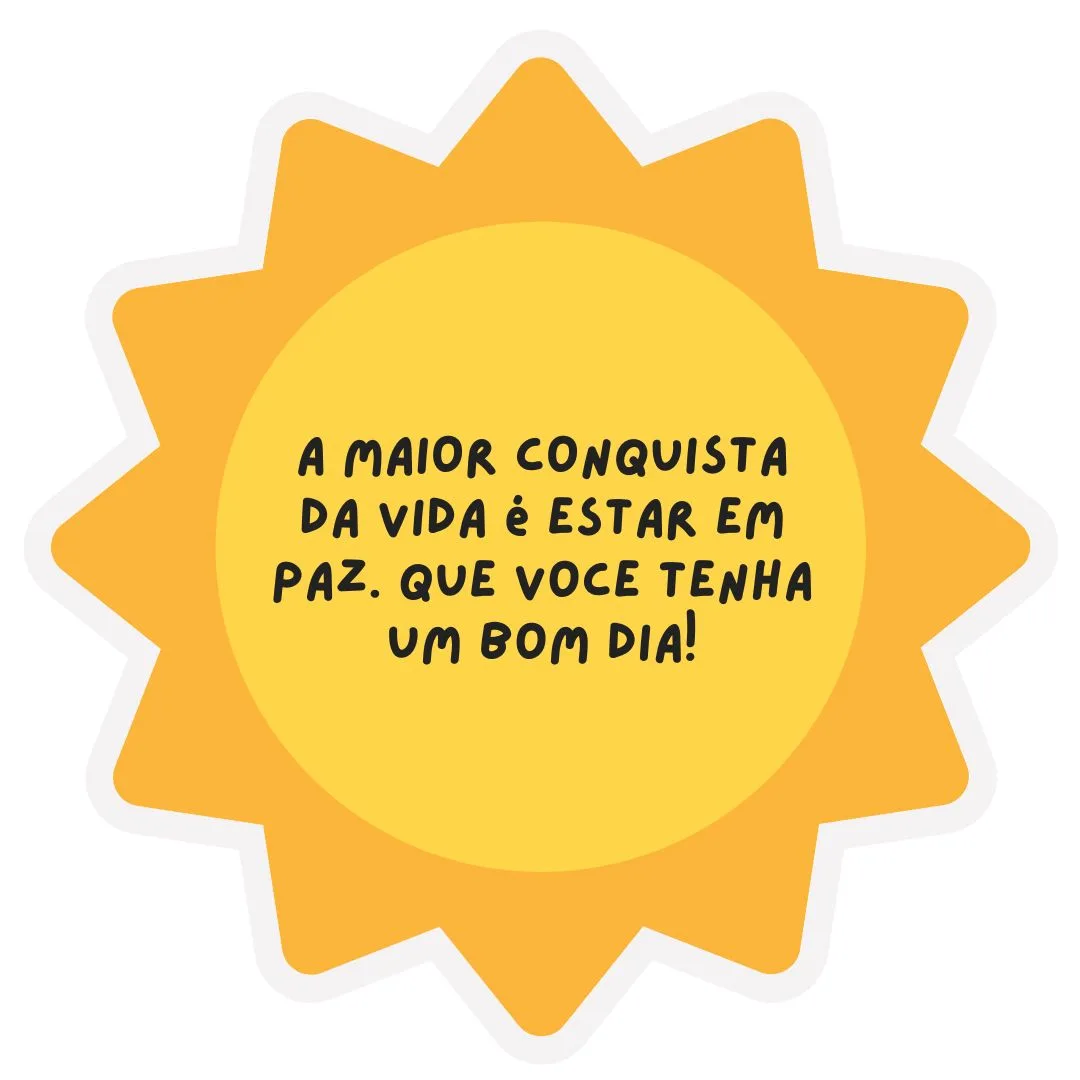 A maior conquista da vida é estar em paz. Que você tenha um bom dia!