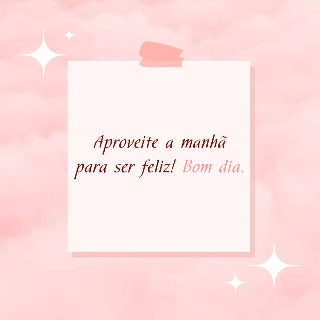 Aproveite a manhã para ser feliz! Bom dia.