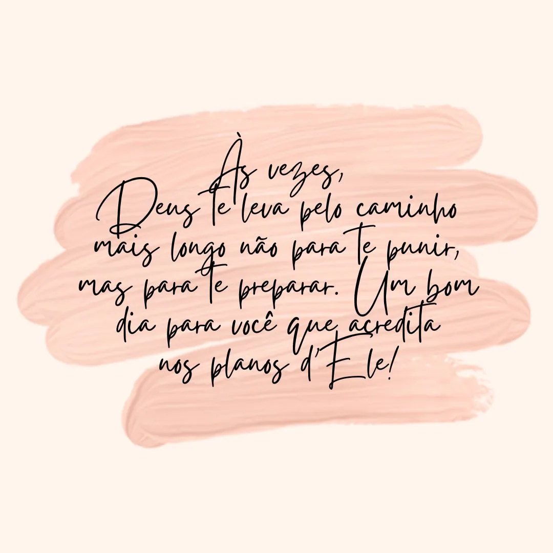 Às vezes, Deus te leva pelo caminho mais longo não para te punir, mas para te preparar. Um bom dia para você que acredita nos planos d\'Ele!