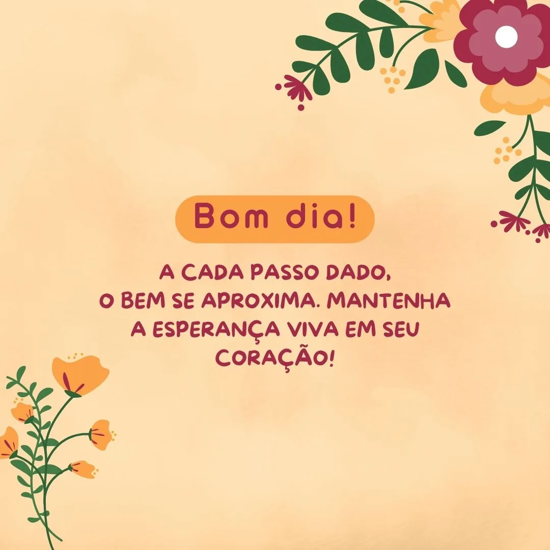 Bom dia! A cada passo dado, o bem se aproxima. Mantenha a esperança viva em seu coração!
