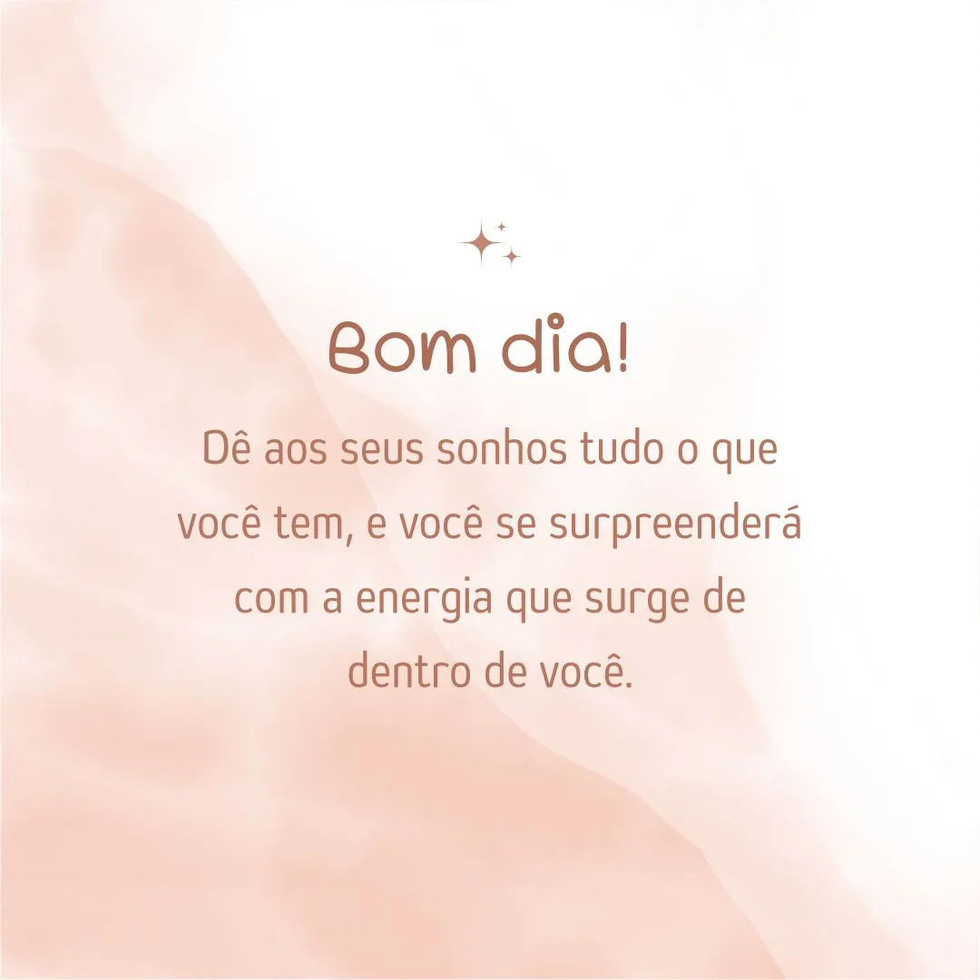 Bom dia! Dê aos seus sonhos tudo o que você tem, e você se surpreenderá com a energia que surge de dentro de você.