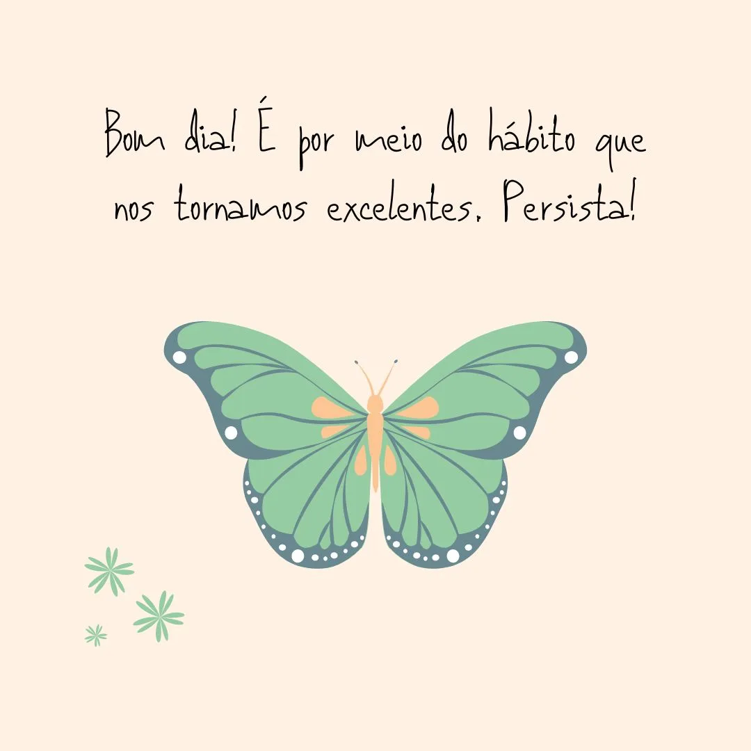 Bom dia! É por meio do hábito que nos tornamos excelentes. Persista!