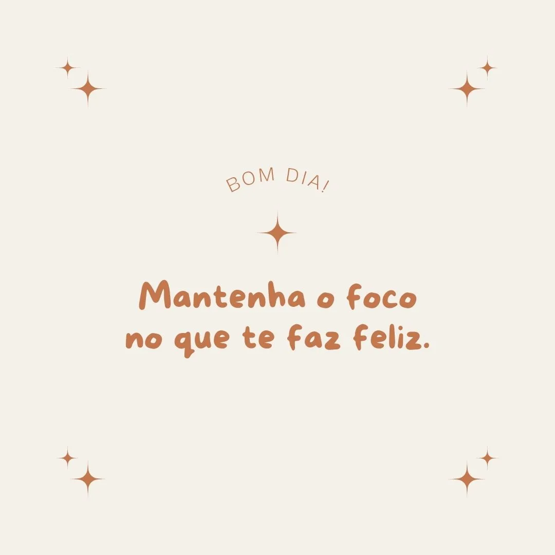 Bom dia! Mantenha o foco no que te faz feliz. 