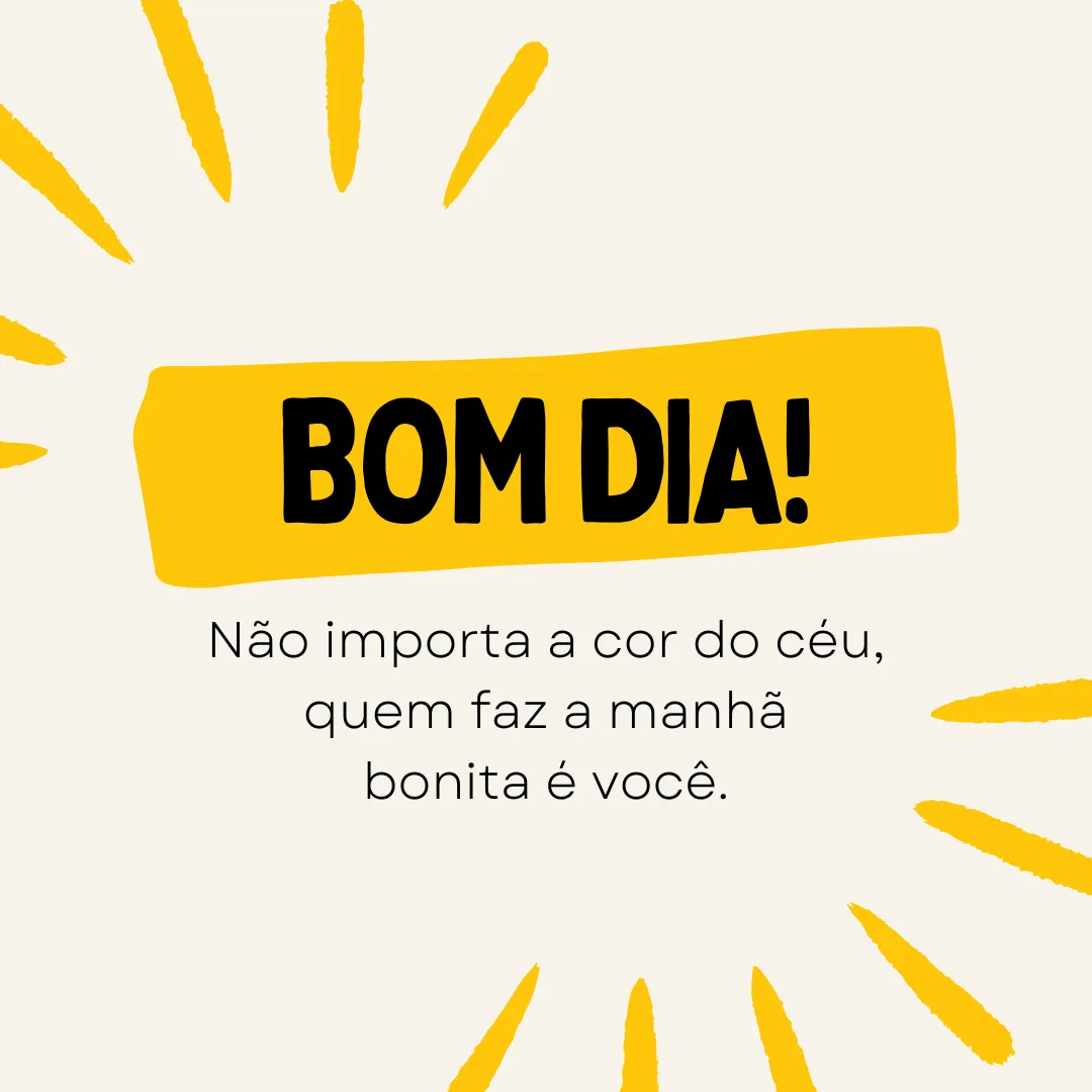 Bom dia! Não importa a cor do céu, quem faz a manhã bonita é você.