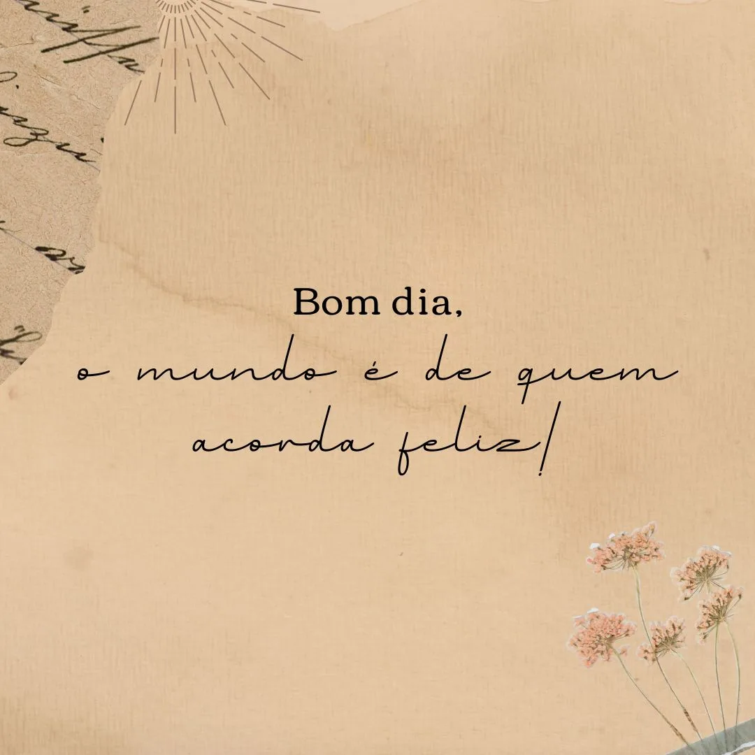 Bom dia, o mundo é de quem acorda feliz!