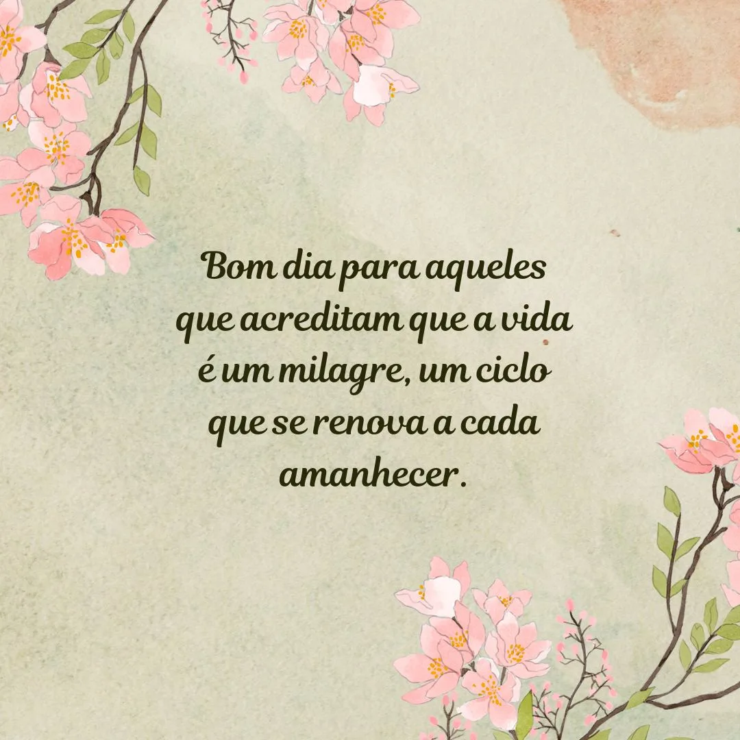 Bom dia para aqueles que acreditam que a vida é um milagre, um ciclo que se renova a cada amanhecer.
