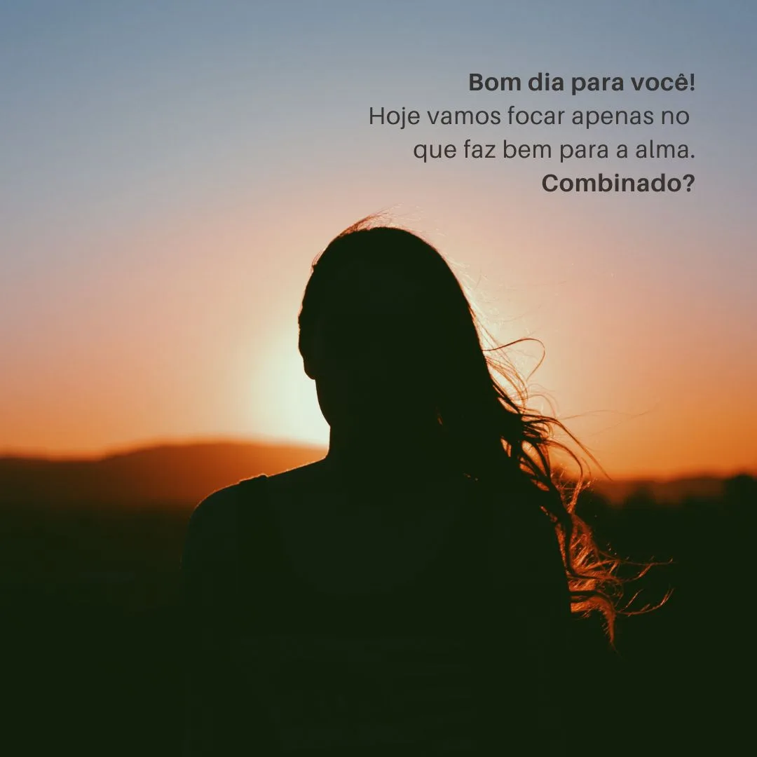 Bom dia para você! Hoje vamos focar apenas no que faz bem para a alma. Combinado?