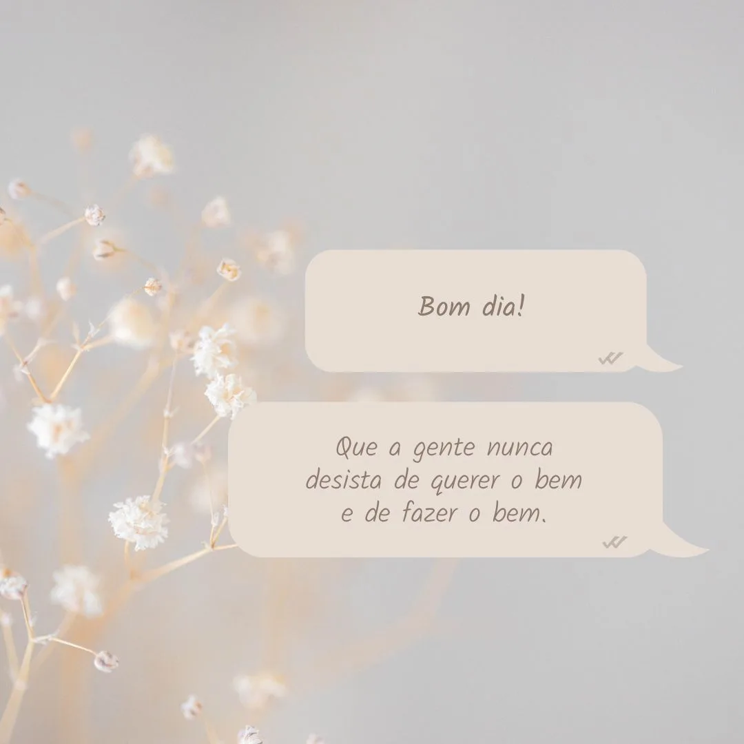 Bom dia! Que a gente nunca desista de querer o bem e de fazer o bem.