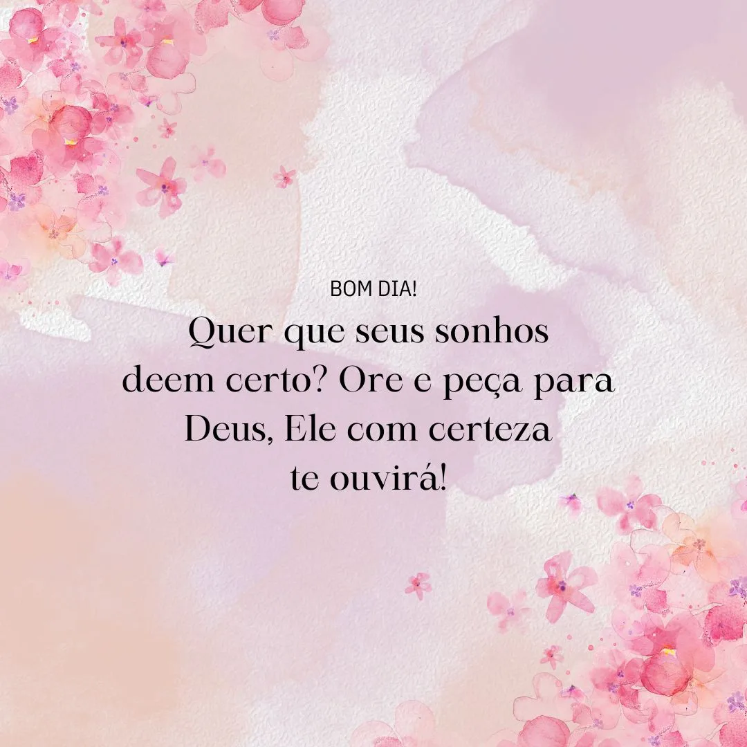 Bom dia! Quer que seus sonhos deem certo? Ore e peça para Deus, Ele com certeza te ouvirá!