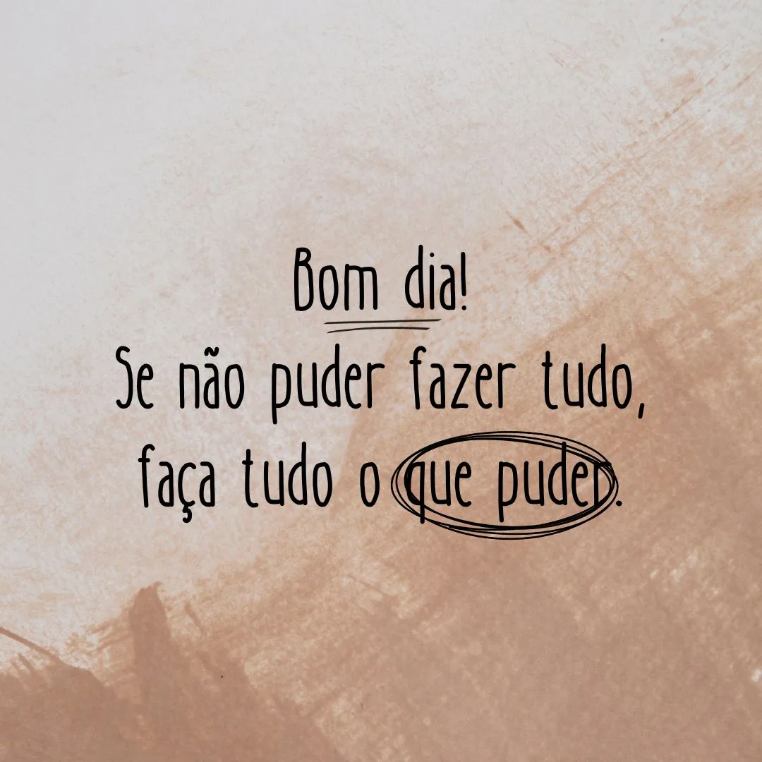 Bom dia! Se não puder fazer tudo, faça tudo o que puder.