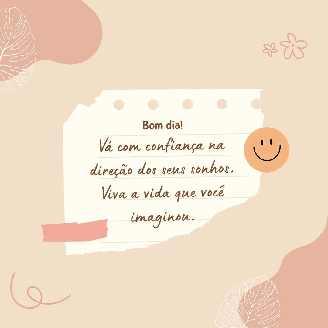 Bom dia! Vá com confiança na direção dos seus sonhos. Viva a vida que você imaginou.