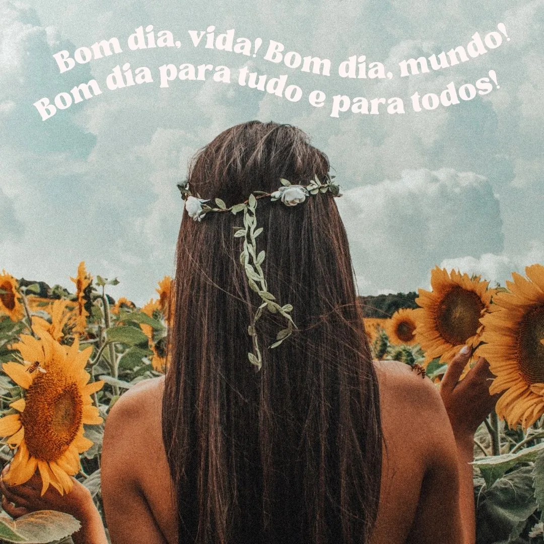 Bom dia, vida! Bom dia, mundo! Bom dia para tudo e para todos!