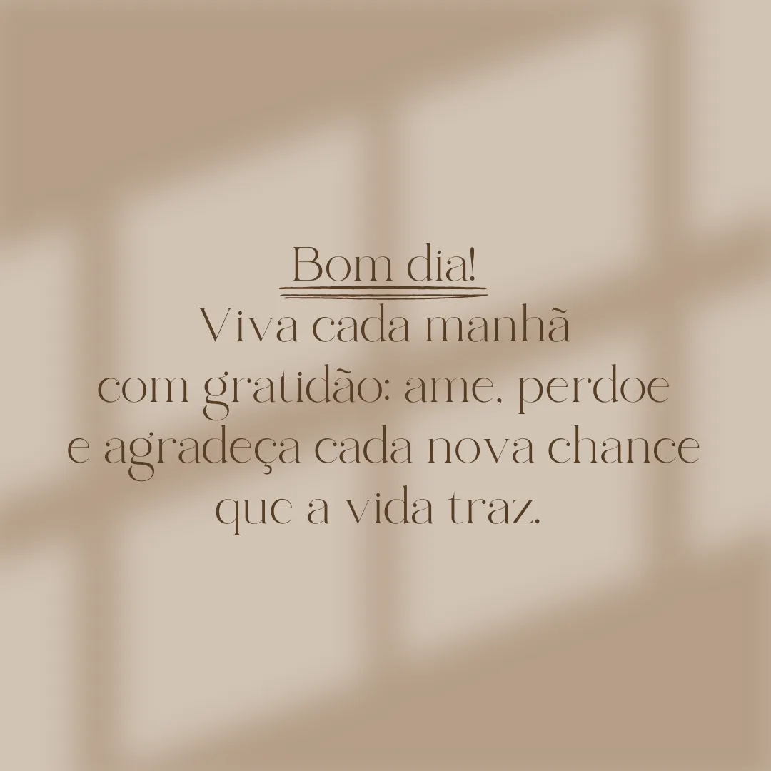 Bom dia! Viva cada manhã com gratidão: ame, perdoe e agradeça cada nova chance que a vida traz. 
