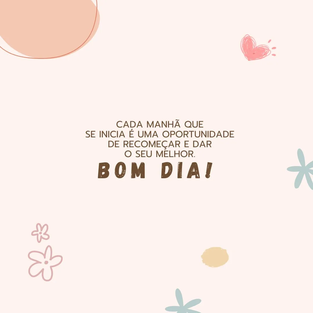 Cada manhã que se inicia é uma oportunidade de recomeçar e dar o seu melhor. Bom dia!