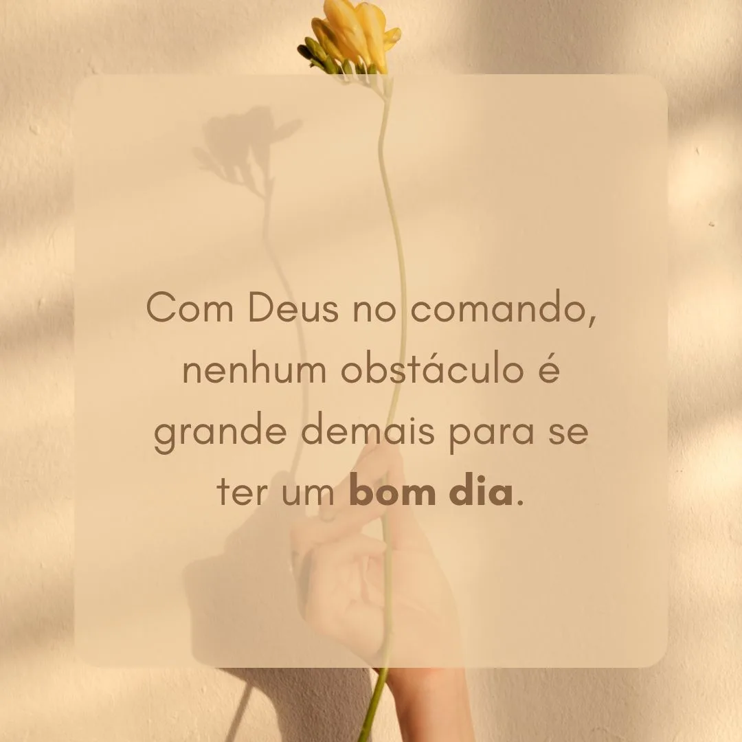 Com Deus no comando, nenhum obstáculo é grande demais para se ter um bom dia.