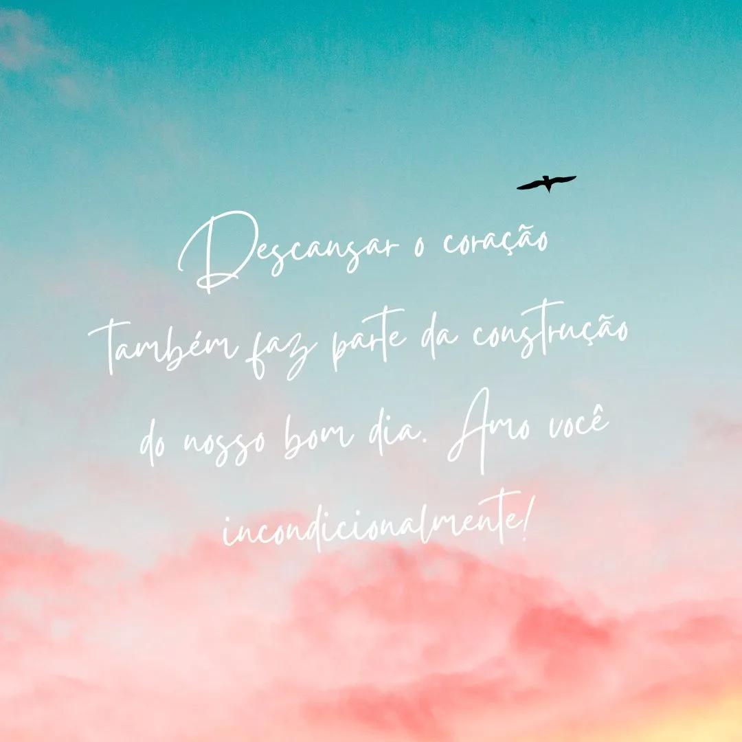 Descansar o coração também faz parte da construção do nosso bom dia. Amo você incondicionalmente!