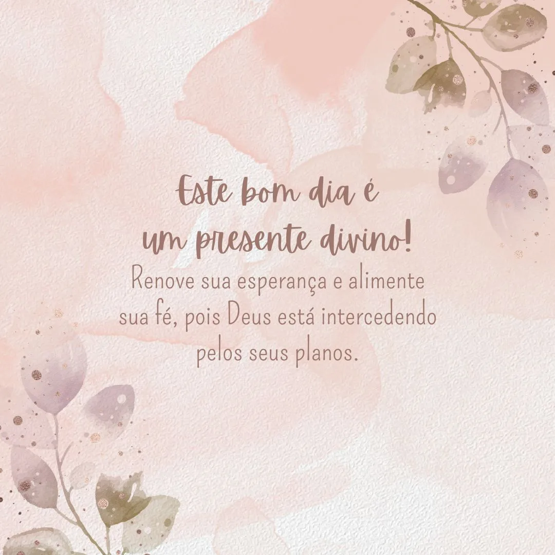Este bom dia é um presente divino! Renove sua esperança e alimente sua fé, pois Deus está intercedendo pelos seus planos.