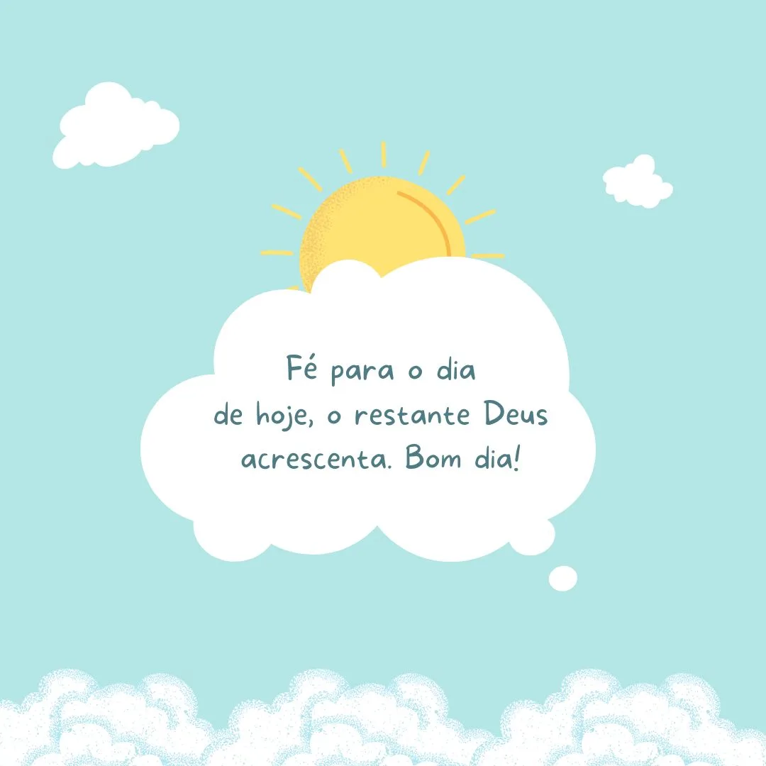 Fé para o dia de hoje, o restante Deus acrescenta. Bom dia!