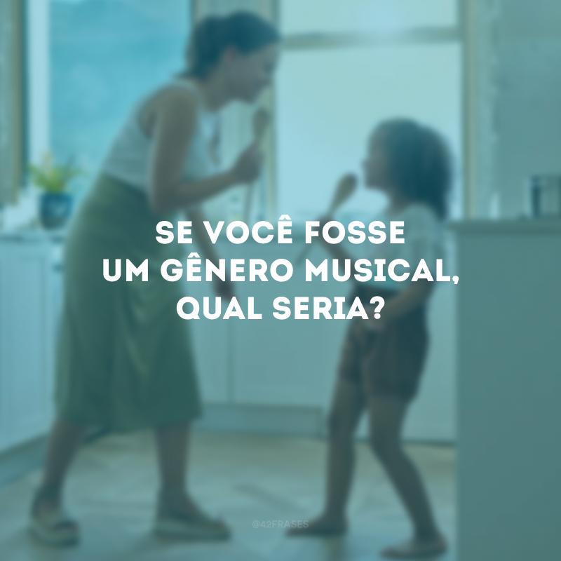 Se você fosse um gênero musical, qual seria?