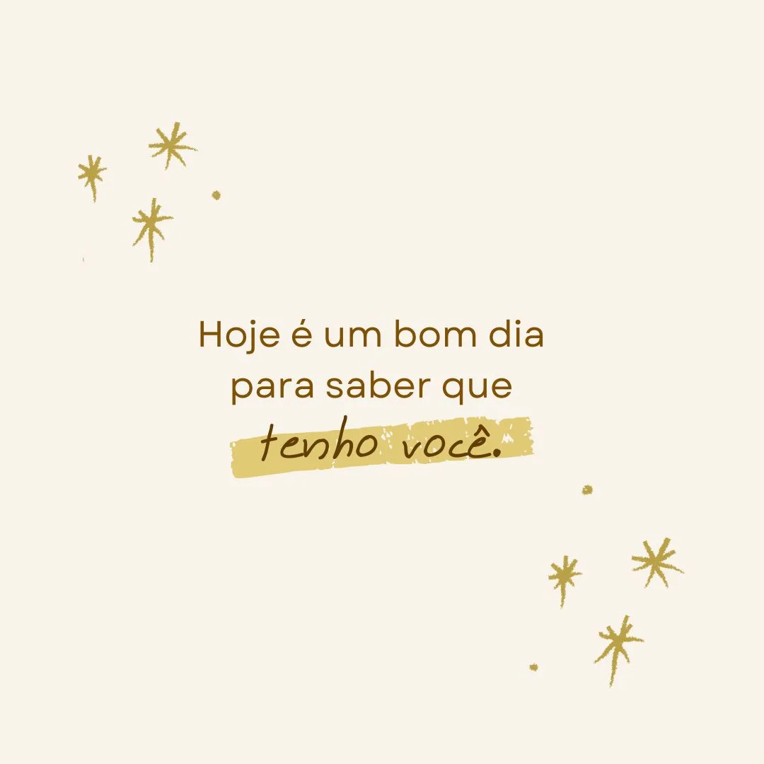 Hoje é um bom dia para saber que tenho você.