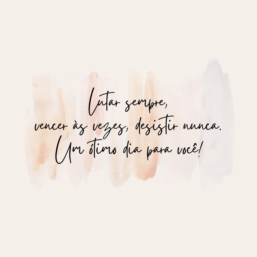 Lutar sempre, vencer às vezes, desistir nunca. Um ótimo dia para você!