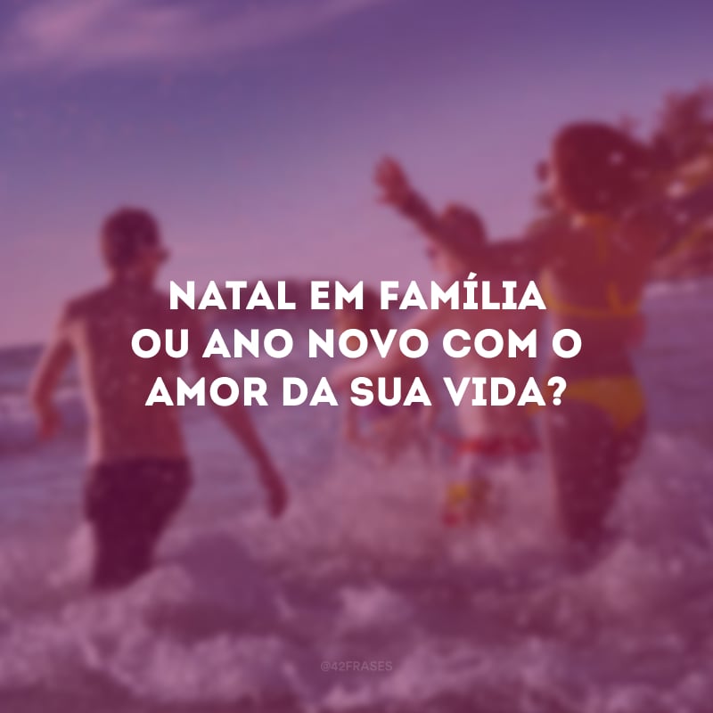 Natal em família ou Ano Novo com o amor da sua vida? 