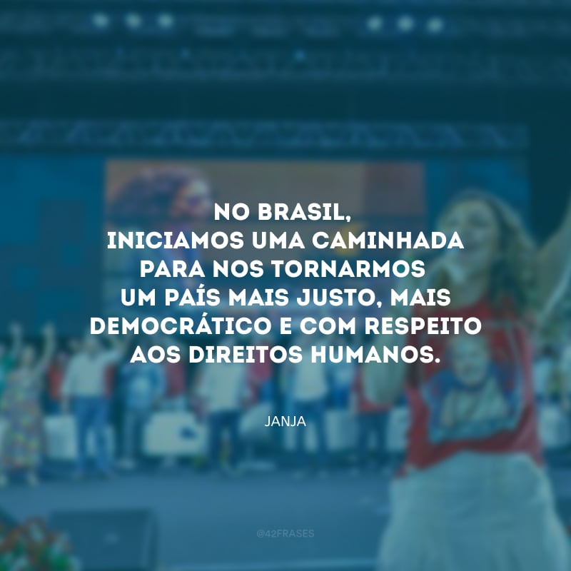 No Brasil, iniciamos uma caminhada para nos tornarmos um país mais justo, mais democrático e com respeito aos direitos humanos.
