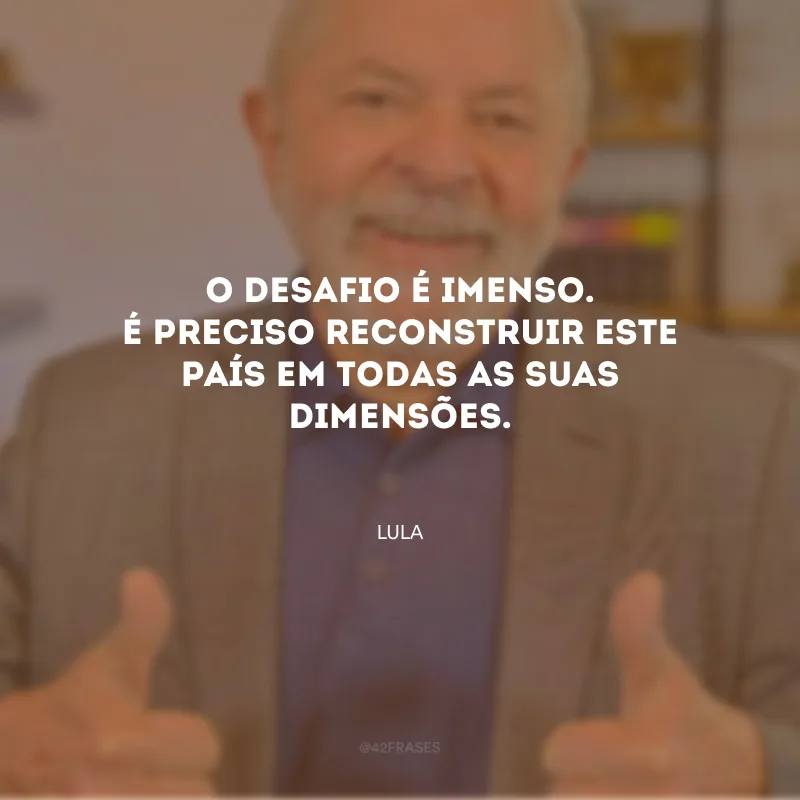 O desafio é imenso. É preciso reconstruir este país em todas as suas dimensões.