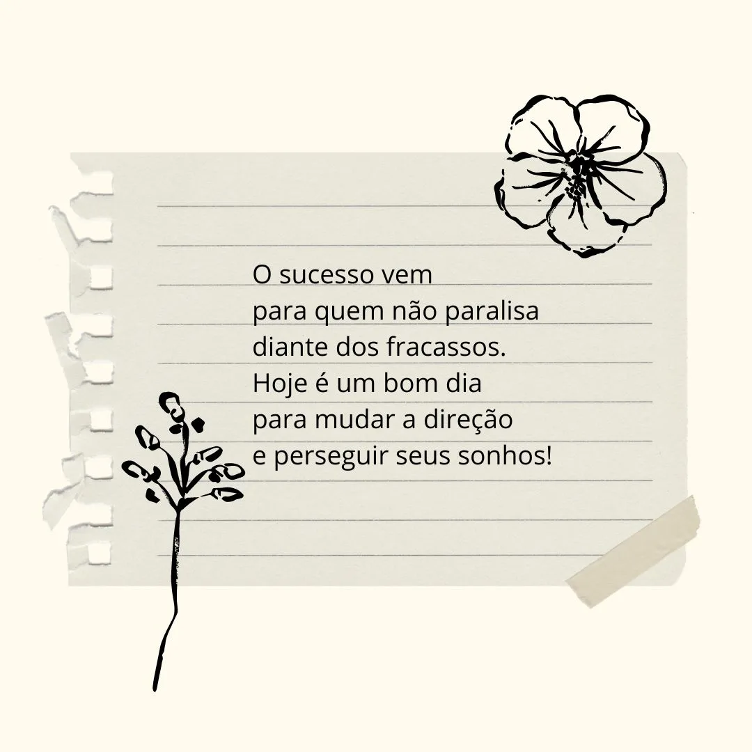 O sucesso vem para quem não paralisa diante dos fracassos. Hoje é um bom dia para mudar a direção e perseguir seus sonhos!
