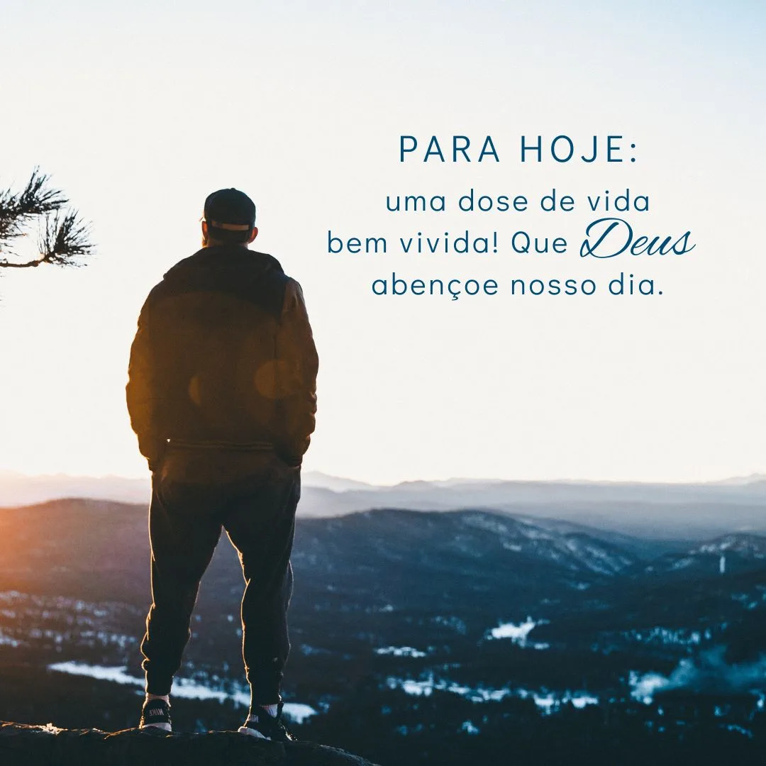 Para hoje: uma dose de vida bem vivida! Que Deus abençoe nosso dia.