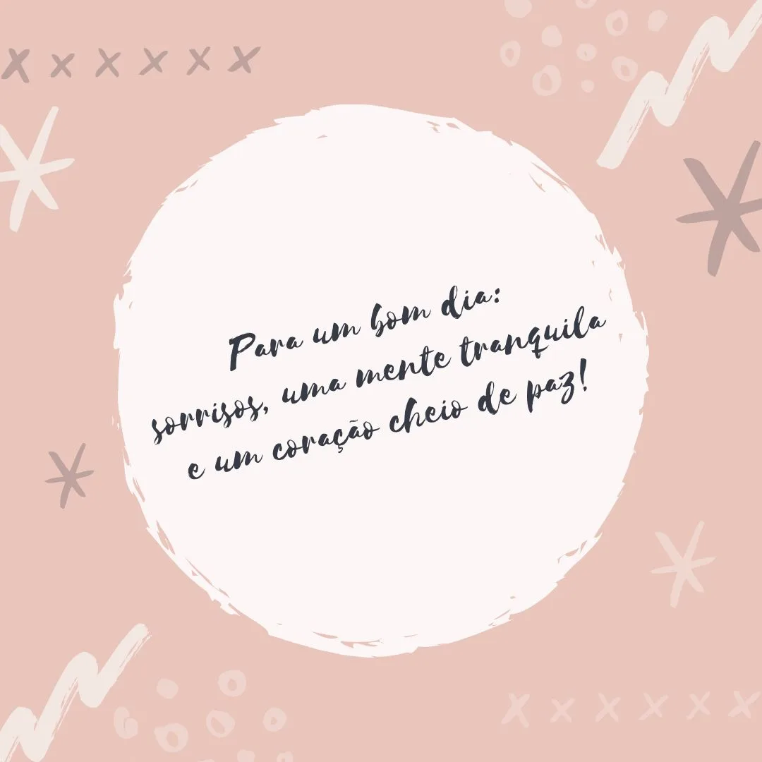 Para um bom dia: sorrisos, uma mente tranquila e um coração cheio de paz!