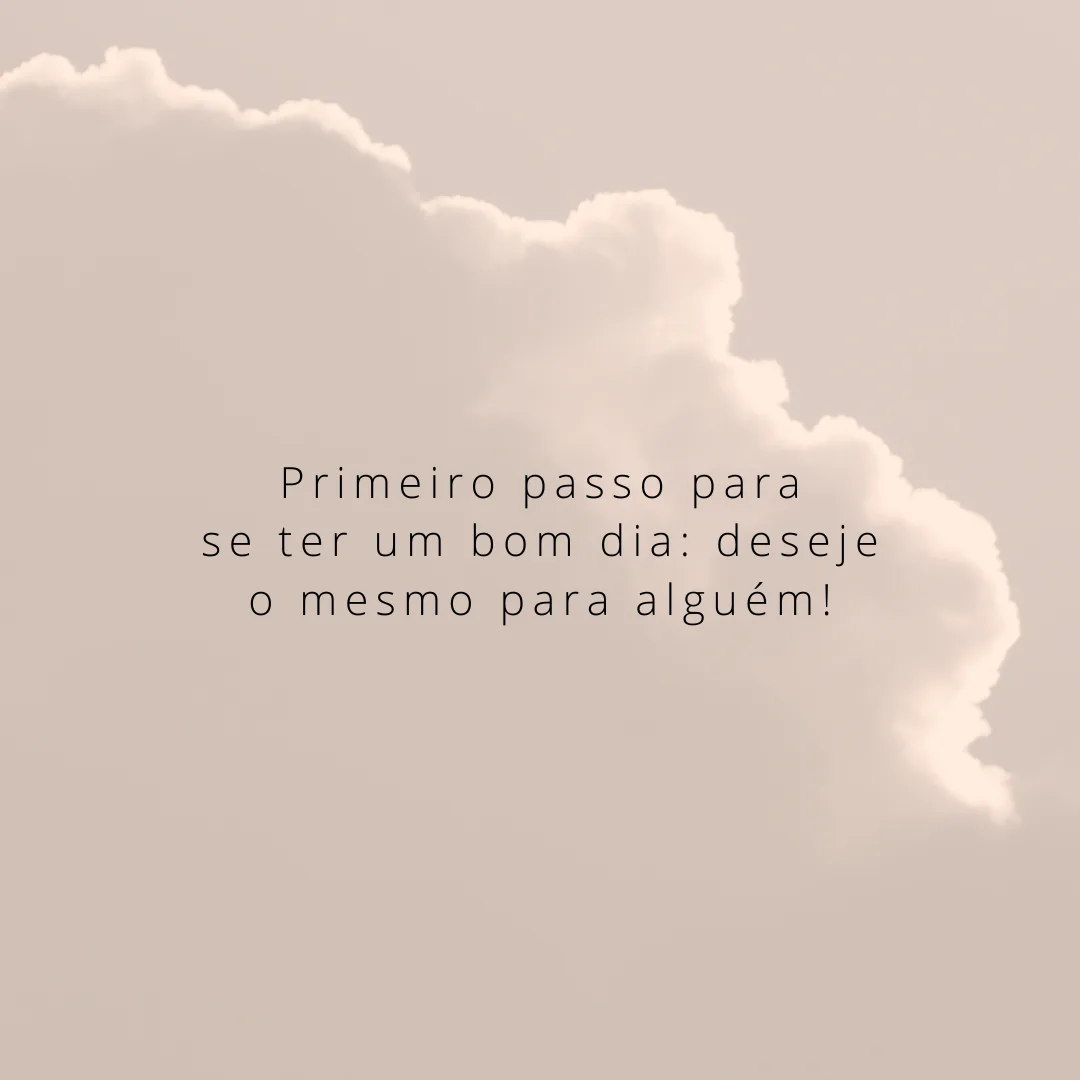 Primeiro passo para se ter um bom dia: deseje o mesmo para alguém!