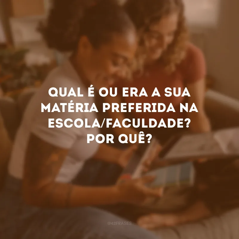Qual é ou era a sua matéria preferida na escola/faculdade? Por quê?