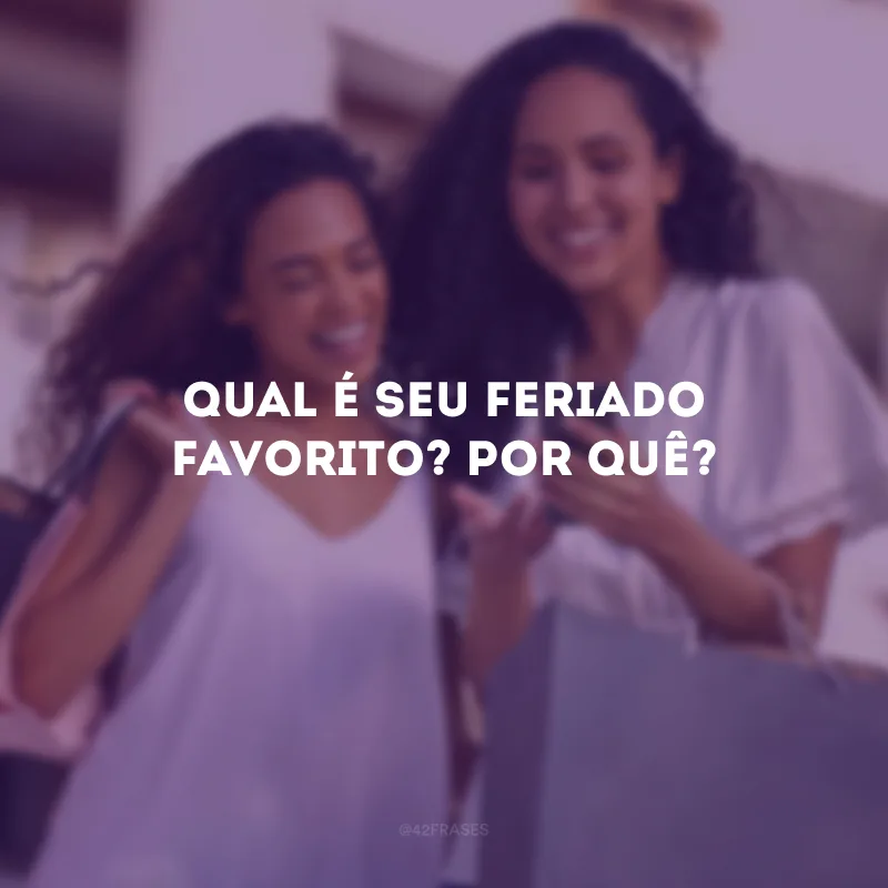 Qual é seu feriado favorito? Por quê?