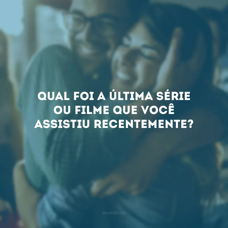 Qual foi a última série ou filme que você assistiu recentemente?