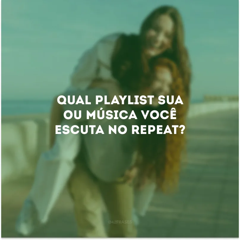 Qual playlist sua ou música você escuta no repeat?
