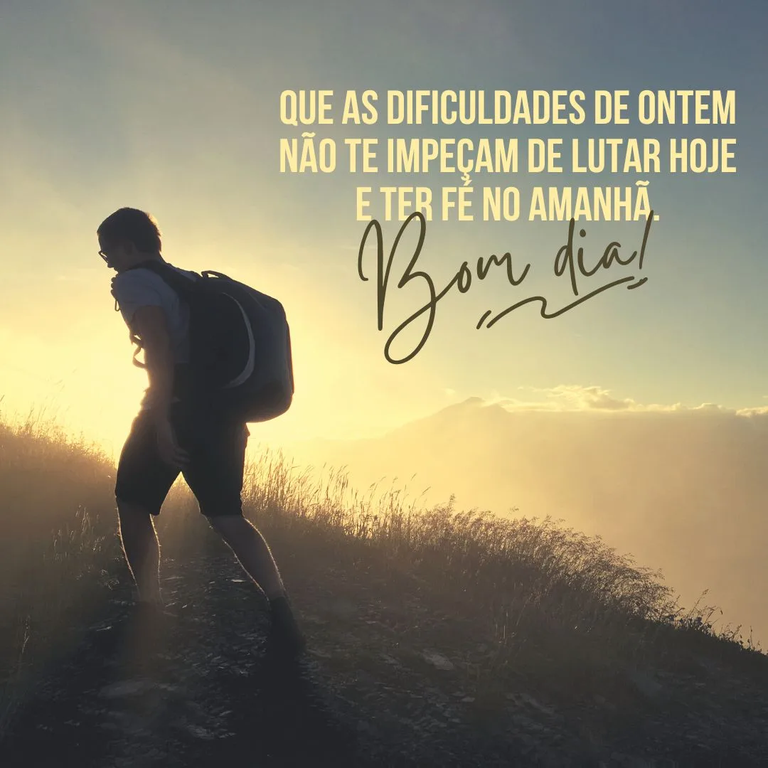 Que as dificuldades de ontem não te impeçam de lutar hoje e ter fé no amanhã. Bom dia! 