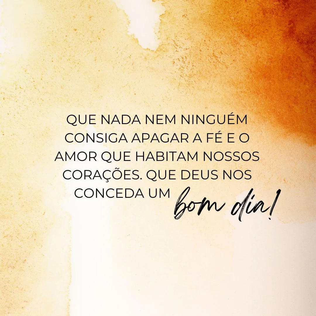 Que nada nem ninguém consiga apagar a fé e o amor que habitam nossos corações. Que Deus nos conceda um bom dia!