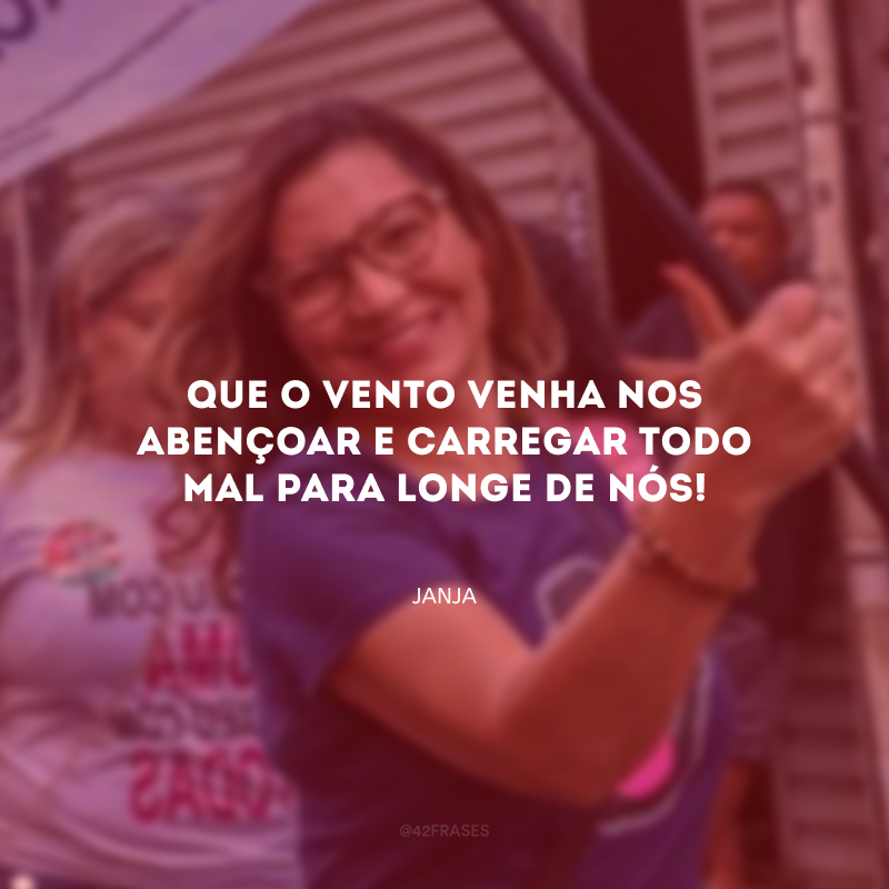 Que o vento venha nos abençoar e carregar todo mal para longe de nós!
