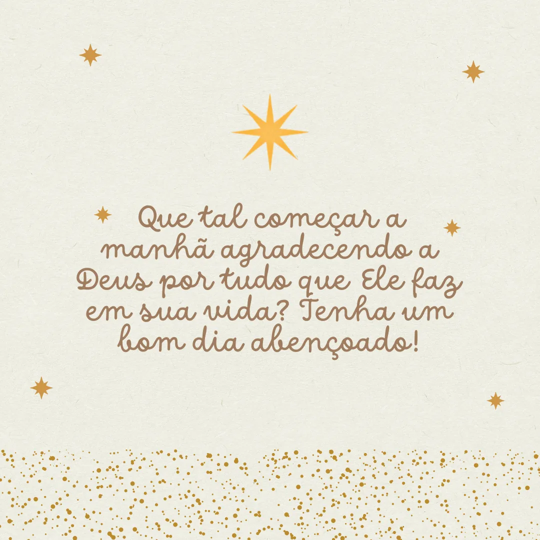 Que tal começar a manhã agradecendo a Deus por tudo que Ele faz em sua vida? Tenha um bom dia abençoado!