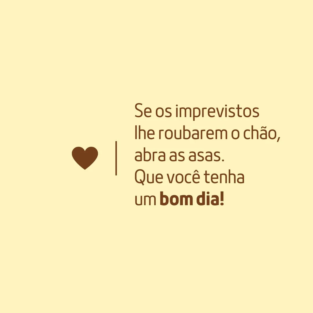 Se os imprevistos lhe roubarem o chão, abra as asas. Que você tenha um bom dia!
